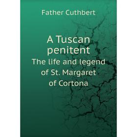

Книга A Tuscan penitent The life and legend of St. Margaret of Cortona