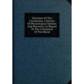 

Книга Doctrines Of The Circulation; A History Of Physiological Opinion And Discovery, In Regard To The Circulation Of The Blood