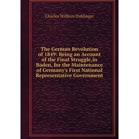

Книга The German Revolution of 1849: Being an Account of the Final Struggle,in Baden, Maintenance of Germany's First National Representative Governmen