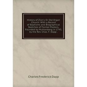 

Книга History of Zion's Or Old Organ Church: With a Record of Baptisms and Biographical Sketches of Former Pastors, Founded by Muhlenberg in 1743