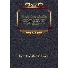 

Книга Letters from Paraguay: Describing the Settlements of Montevideo and Buenos Ayres; the Presidencies of Rioja Minor, Nombre De Dios, St Mary and S