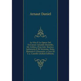 

Книга La Vita E Le Opere Del Trovatore Arnaldo Daniello, Ed Critica, D'un Intr Storico-Letteraria E Di Versione, Note, Rimario E Glossario, a Cura Di