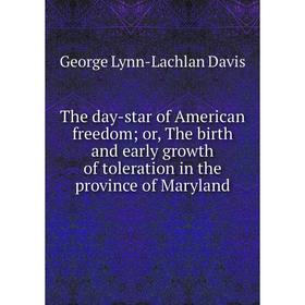 

Книга The day-star of American freedom; or, The birth and early growth of toleration in the province of Maryland