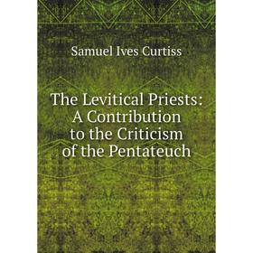 

Книга The Levitical Priests: A Contribution to the Criticism of the Pentateuch