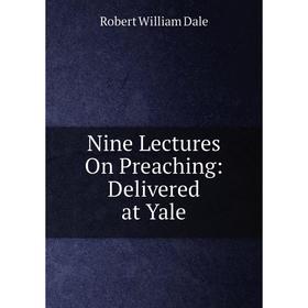 

Книга Nine Lectures On Preaching: Delivered at Yale