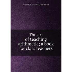 

Книга The art of teaching arithmetic; a book for class teachers