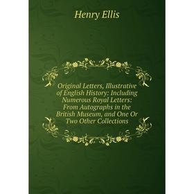 

Книга Original Letters, Illustrative of English History: Including Numerous Royal Letters: From Autographs in the British Museum, and One Or Two Other