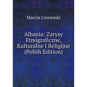 

Книга Albania: Zarysy Etnograficzne, Kulturalne I Religijne (Polish Edition)