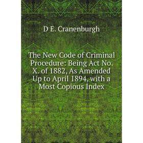 

Книга The New Code of Criminal Procedure: Being Act No. X. of 1882, As Amended Up to April 1894, with a Most Copious Index