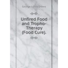 

Книга Unfired Food and Tropho-Therapy (Food Cure).