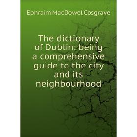 

Книга The dictionary of Dublin: being a comprehensive guide to the city and its neighbourhood