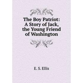 

Книга The Boy Patriot: A Story of Jack, the Young Friend of Washington