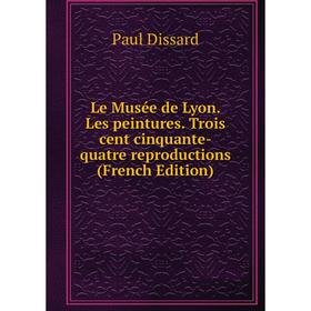 

Книга Le Musée de Lyon Les peintures Trois cent cinquante-quatre reproductions