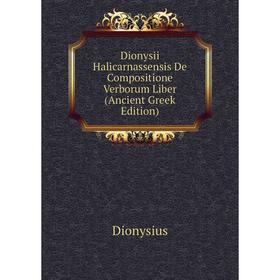 

Книга Dionysii Halicarnassensis De Compositione Verborum Liber (Ancient Greek Edition)