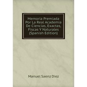 

Книга Memoria Premiada Por La Real Academia De Ciencias, Exactas, Fiscas Y Naturales