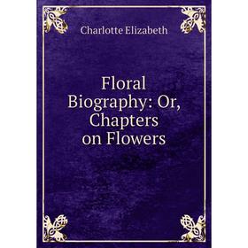 

Книга Floral Biography: Or, Chapters on Flowers