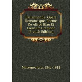 

Книга Esclarmonde; Opéra Romanesque. Poème De Alfred Blau Et Louis De Gramont (French Edition)
