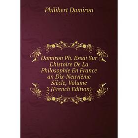 

Книга Damiron Ph. Essai Sur L'histoire De La Philosophie En France an Dix-Neuvième Siècle, Volume 2 (French Edition)