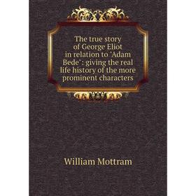 

Книга The true story of George Eliot in relation to Adam Bede: giving the real life history of the more prominent characters