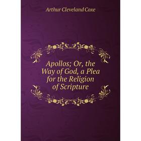 

Книга Apollos; Or, the Way of God, a Plea for the Religion of Scripture