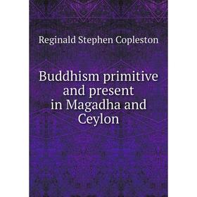 

Книга Buddhism primitive and present in Magadha and Ceylon