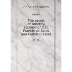 

Книга The secret of sanctity, according to St. Francis de Sales and Father Crasset