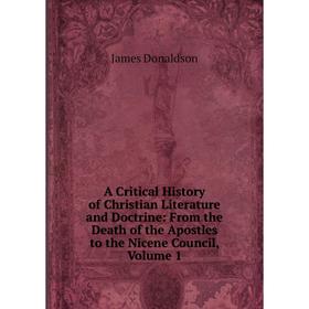 

Книга A Critical History of Christian Literature and Doctrine: From the Death of the Apostles to the Nicene Council, Volume 1