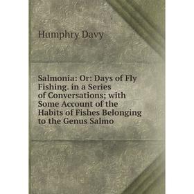 

Книга Salmonia: Or: Days of Fly Fishing. in a Series of Conversations; with Some Account of the Habits of Fishes Belonging to the Genus Salmo
