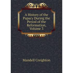 

Книга A History of the Papacy During the Period of the Reformation, Volume 3