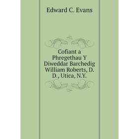 

Книга Cofiant a Phregethau Y Diweddar Barchedig William Roberts, D. D., Utica, N.Y.