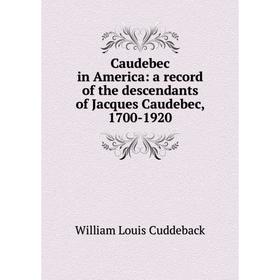 

Книга Caudebec in America: a record of the descendants of Jacques Caudebec, 1700-1920