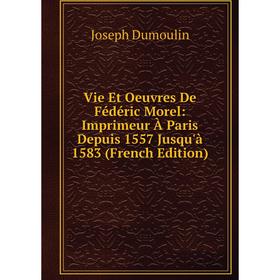 

Книга Vie Et Oeuvres De Fédéric Morel: Imprimeur À Paris Depuis 1557 Jusqu'à 1583 (French Edition)