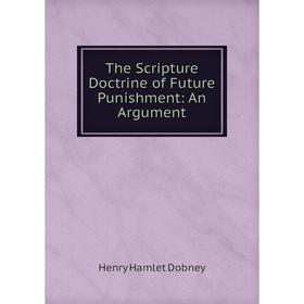 

Книга The Scripture Doctrine of Future Punishment: An Argument