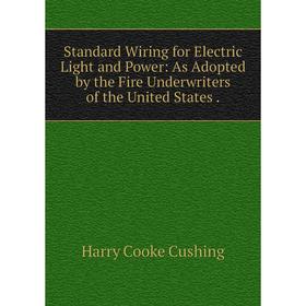 

Книга Standard Wiring for Electric Light and Power: As Adopted by the Fire Underwriters of the United States.