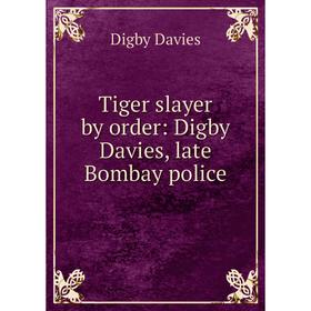 

Книга Tiger slayer by order: Digby Davies, late Bombay police