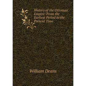 

Книга History of the Ottoman Empire: From the Earliest Period to the Present Time