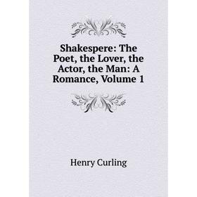 

Книга Shakespere: The Poet, the Lover, the Actor, the Man: A Romance, Volume 1