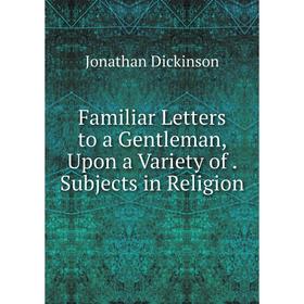 

Книга Familiar Letters to a Gentleman, Upon a Variety of. Subjects in Religion