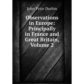 

Книга Observations in Europe: Principally in France and Great Britain, Volume 2