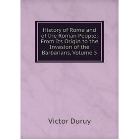 

Книга History of Rome and of the Roman People: From Its Origin to the Invasion of the Barbarians, Volume 5