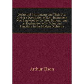 

Книга Orchestral Instruments and Their Use: Giving a Description of Each Instrument Now Employed by Civilised Nations and an Explanation