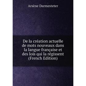 

Книга De la création actuelle de mots nouveaux dans la langue française et des lois qui la régissent (French Edition)