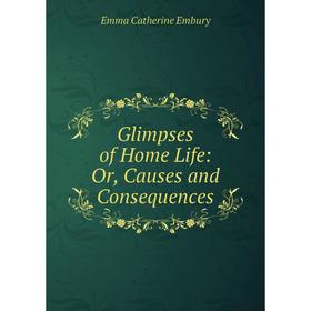 

Книга Glimpses of Home Life: Or, Causes and Consequences