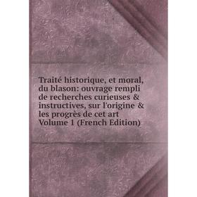 

Книга Traité historique, et moral, du blason: ouvrage rempli de recherches curieuses instructives, sur l'origine les progrès de cet art Vol 1