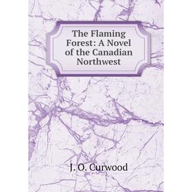 

Книга The Flaming Forest: A Novel of the Canadian Northwest
