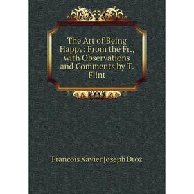 

Книга The Art of Being Happy: From the Fr., with Observations and Comments by T. Flint