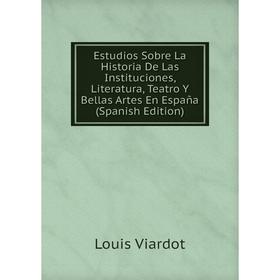

Книга Estudios Sobre La Historia De Las Instituciones, Literatura, Teatro Y Bellas Artes En España (Spanish Edition)