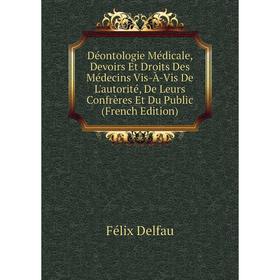 

Книга Déontologie Médicale, Devoirs Et Droits Des Médecins Vis-À-Vis De L'autorité, De Leurs Confrères Et Du Public (French Edition)
