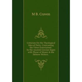 

Книга Criticism On the Theological Idea of Deity: Contrasting the Views Entertained. by the Ancient Grecian Sages with Those of Moses the Hebrew Wri