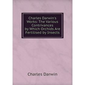 

Книга Charles Darwin's Works: The Various Contrivances by Which Orchids Are Fertilised by Insects